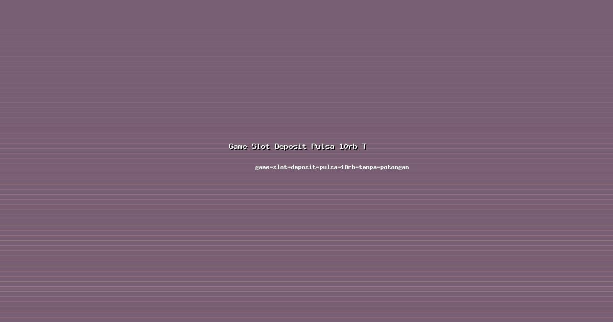 Review Game Slot Deposit Pulsa 10rb Tanpa Potongan di game-slot-deposit-pulsa-10rb-tanpa-potongan 2026
